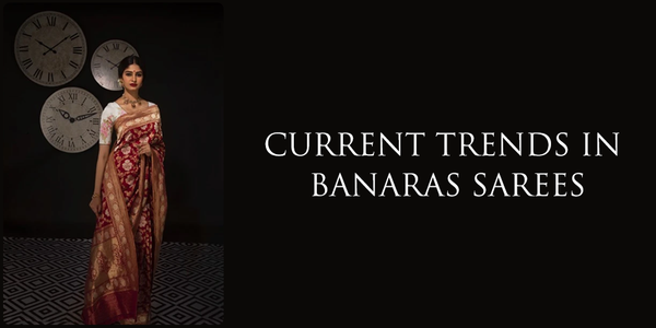 CURRENT TRENDS IN BANARAS SAREES